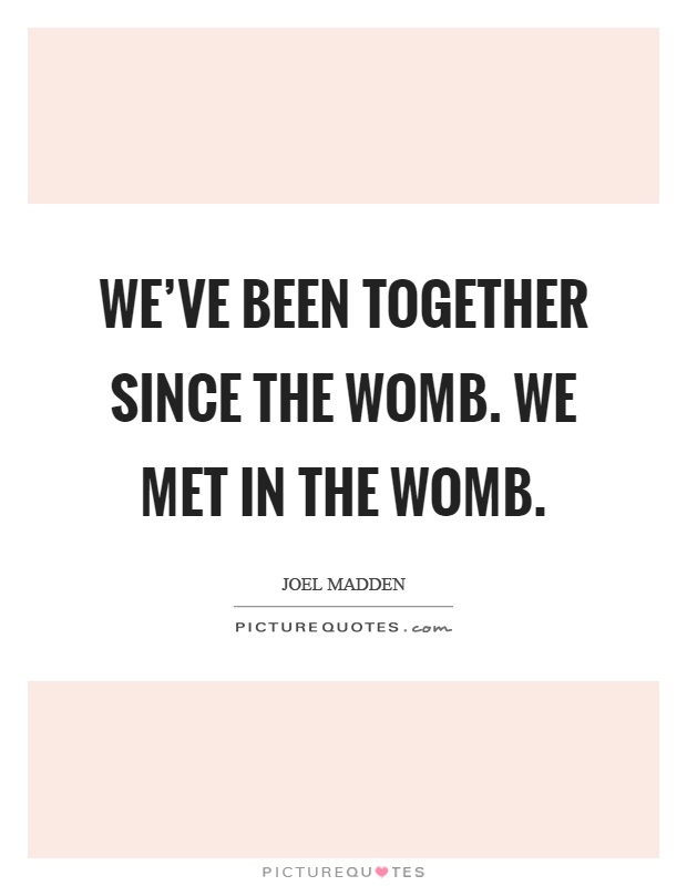 We've been together since the womb. We met in the womb Picture Quote #1