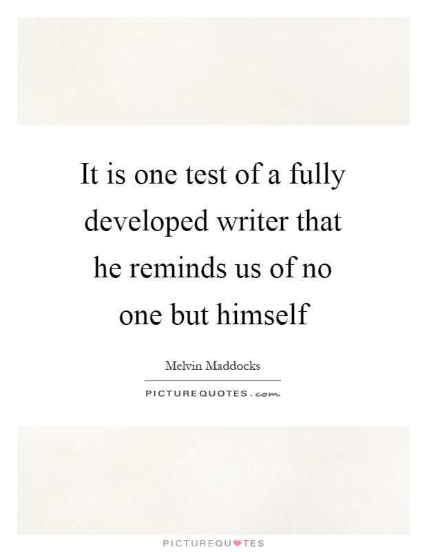 It is one test of a fully developed writer that he reminds us of no one but himself Picture Quote #1