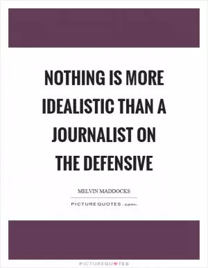 Nothing is more idealistic than a journalist on the defensive Picture Quote #1