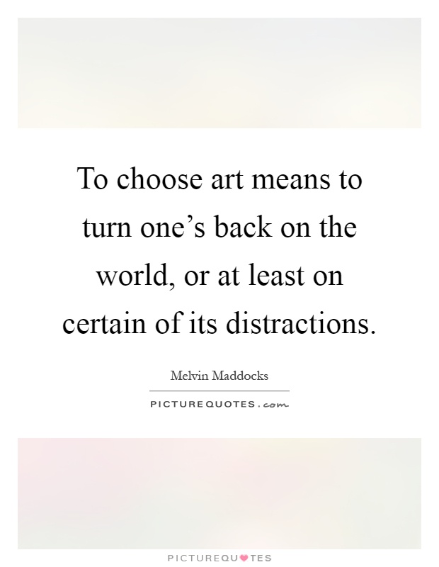 To choose art means to turn one's back on the world, or at least on certain of its distractions Picture Quote #1