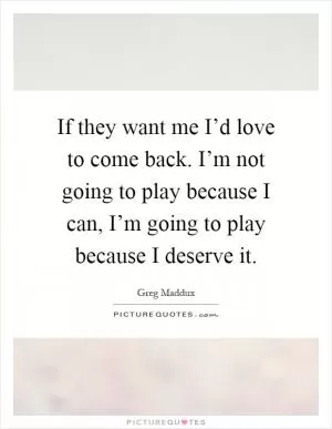 If they want me I’d love to come back. I’m not going to play because I can, I’m going to play because I deserve it Picture Quote #1