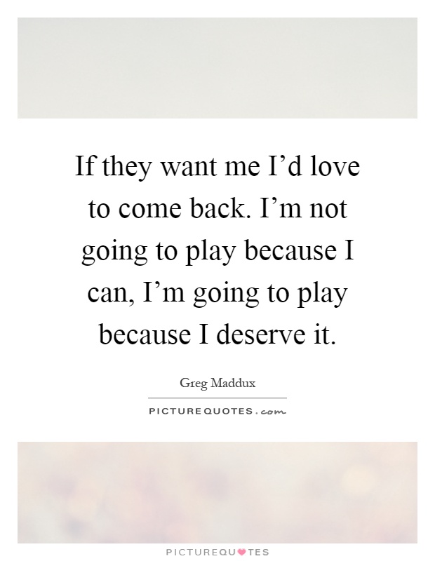 If they want me I'd love to come back. I'm not going to play because I can, I'm going to play because I deserve it Picture Quote #1