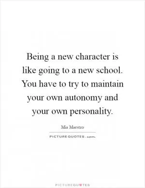 Being a new character is like going to a new school. You have to try to maintain your own autonomy and your own personality Picture Quote #1