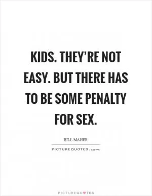 Kids. They’re not easy. But there has to be some penalty for sex Picture Quote #1