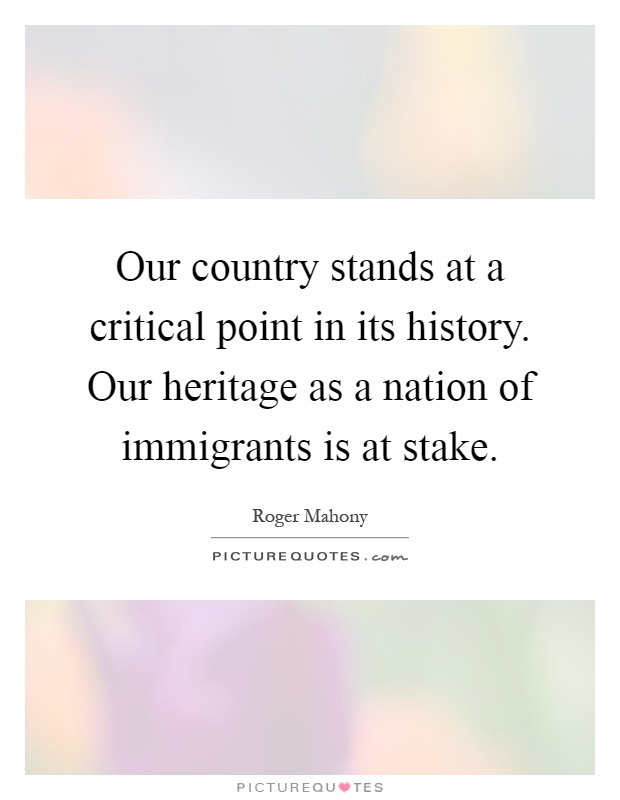 Our country stands at a critical point in its history. Our heritage as a nation of immigrants is at stake Picture Quote #1
