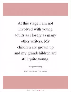 At this stage I am not involved with young adults as closely as many other writers. My children are grown up and my grandchildren are still quite young Picture Quote #1