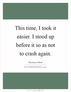 This time, I took it easier. I stood up before it so as not to crash again Picture Quote #1