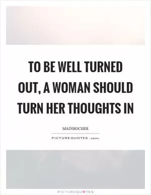 To be well turned out, a woman should turn her thoughts in Picture Quote #1