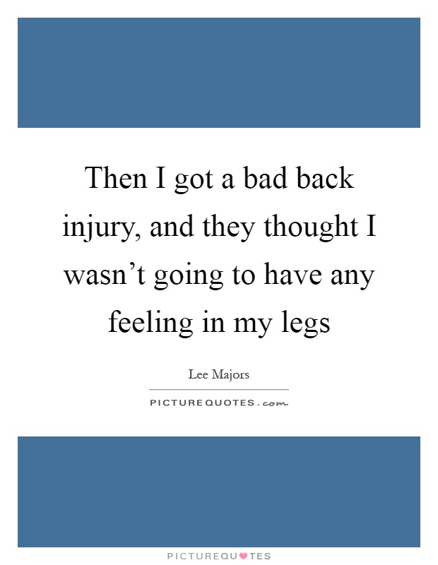 Then I got a bad back injury, and they thought I wasn't going to have any feeling in my legs Picture Quote #1