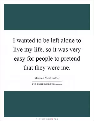 I wanted to be left alone to live my life, so it was very easy for people to pretend that they were me Picture Quote #1
