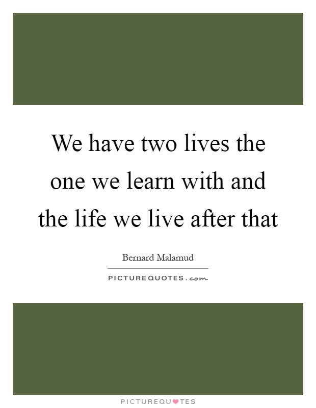 We have two lives the one we learn with and the life we live after that Picture Quote #1