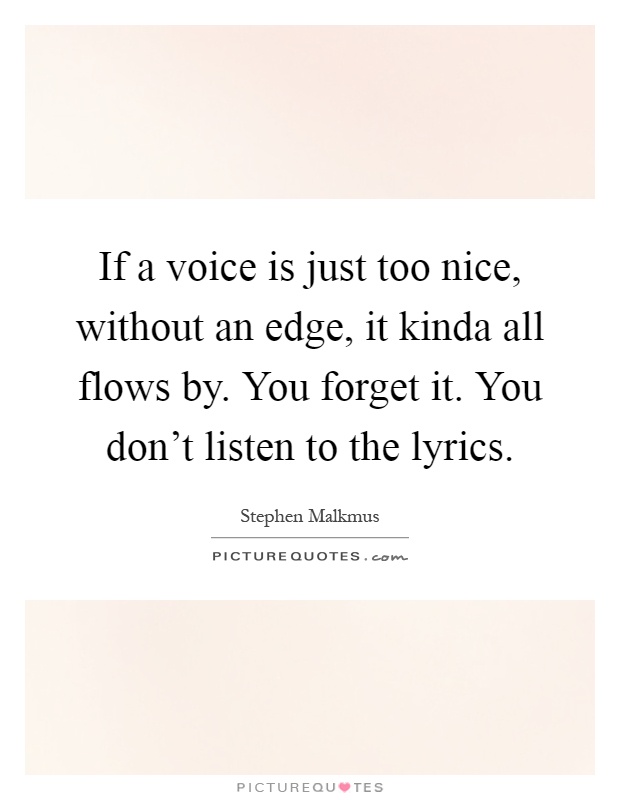 If a voice is just too nice, without an edge, it kinda all flows by. You forget it. You don't listen to the lyrics Picture Quote #1