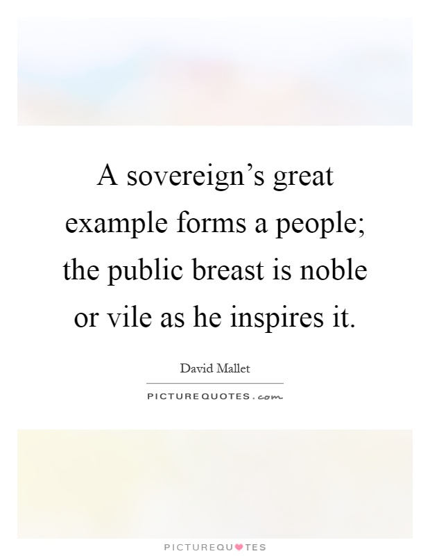 A sovereign's great example forms a people; the public breast is noble or vile as he inspires it Picture Quote #1