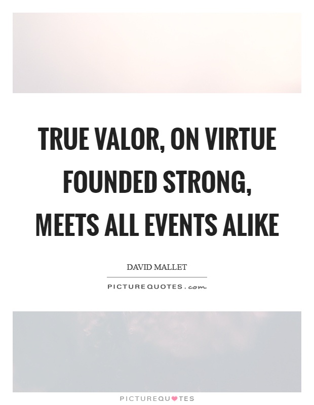 True valor, on virtue founded strong, meets all events alike Picture Quote #1