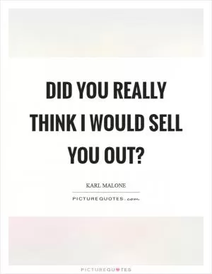 Did you really think I would sell you out? Picture Quote #1
