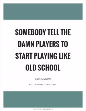 Somebody tell the damn players to start playing like old school Picture Quote #1