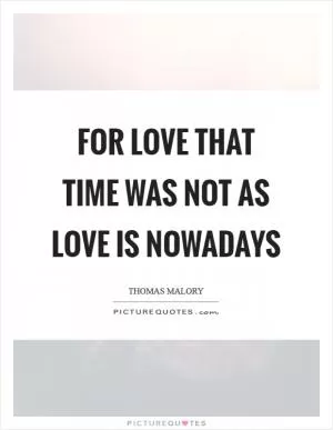 For love that time was not as love is nowadays Picture Quote #1
