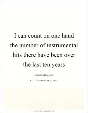 I can count on one hand the number of instrumental hits there have been over the last ten years Picture Quote #1