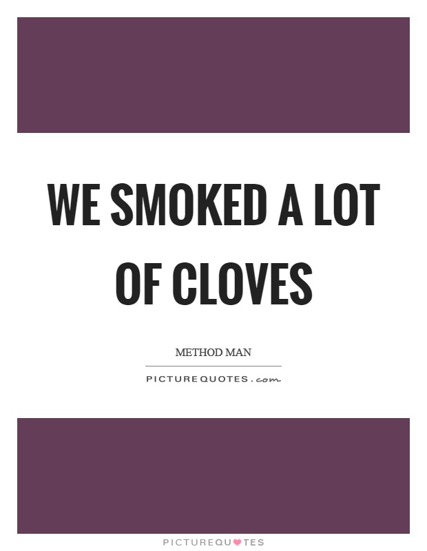 We smoked a lot of cloves Picture Quote #1