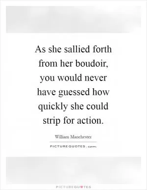 As she sallied forth from her boudoir, you would never have guessed how quickly she could strip for action Picture Quote #1