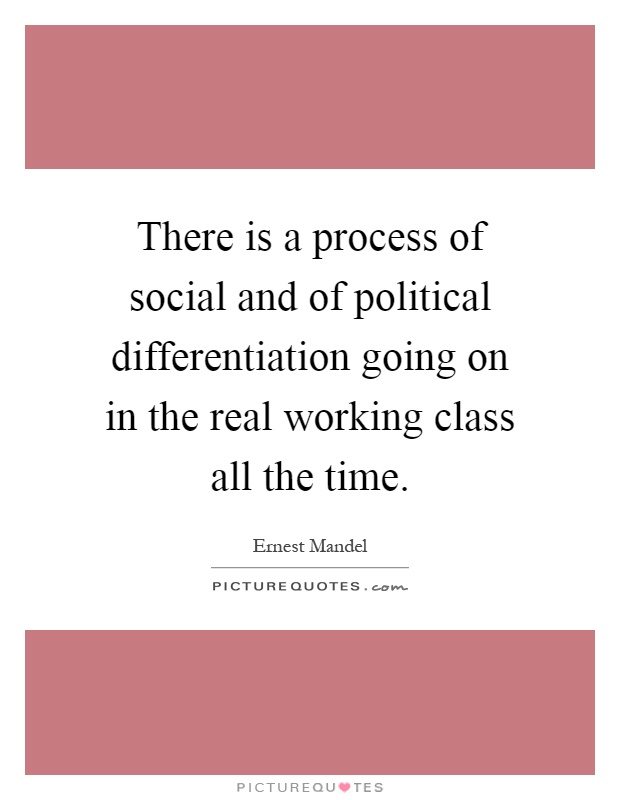 There is a process of social and of political differentiation going on in the real working class all the time Picture Quote #1