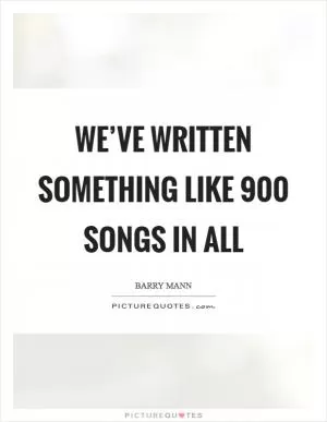 We’ve written something like 900 songs in all Picture Quote #1