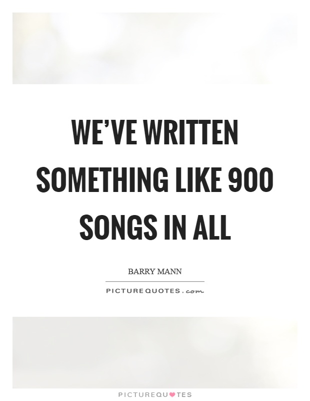 We've written something like 900 songs in all Picture Quote #1