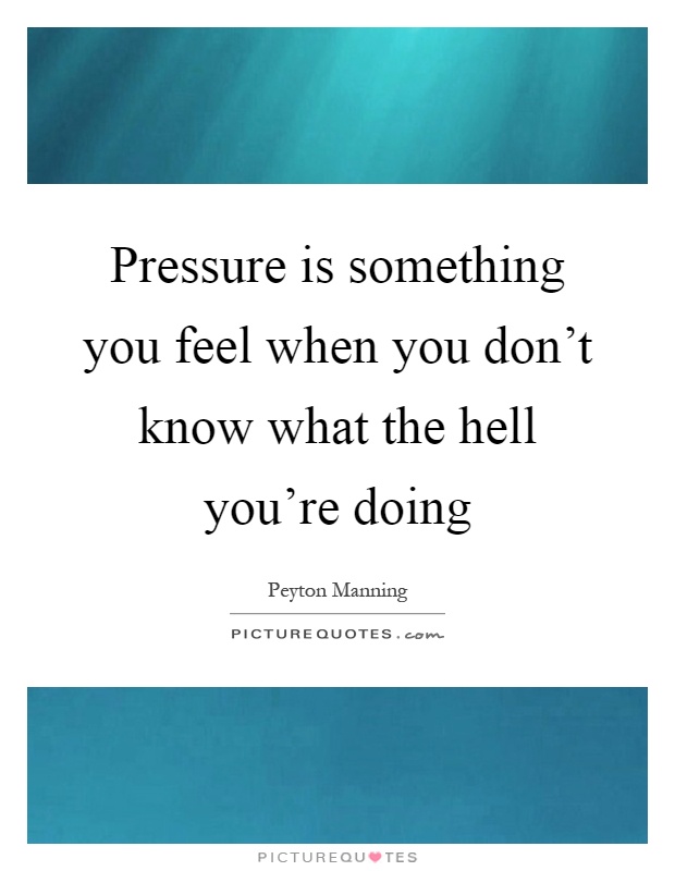 Pressure is something you feel when you don't know what the hell you're doing Picture Quote #1