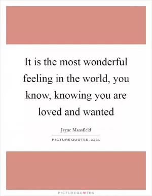 It is the most wonderful feeling in the world, you know, knowing you are loved and wanted Picture Quote #1