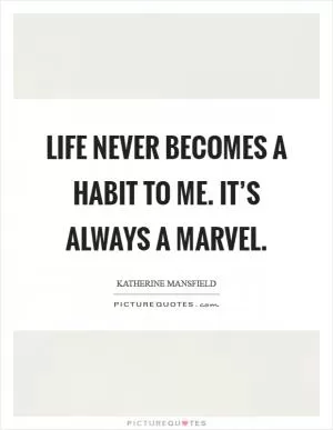 Life never becomes a habit to me. It’s always a marvel Picture Quote #1