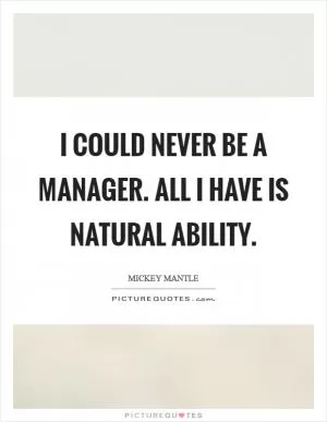 I could never be a manager. All I have is natural ability Picture Quote #1