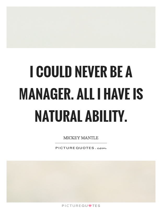 I could never be a manager. All I have is natural ability Picture Quote #1