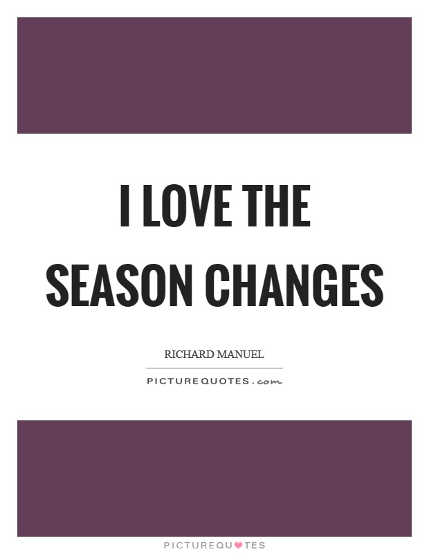 I love the season changes Picture Quote #1