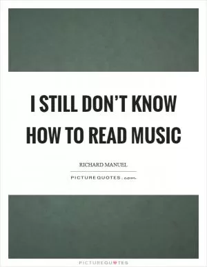 I still don’t know how to read music Picture Quote #1