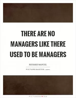 There are no managers like there used to be managers Picture Quote #1
