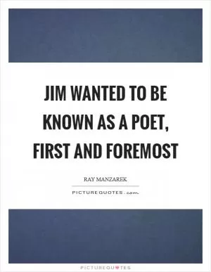 Jim wanted to be known as a poet, first and foremost Picture Quote #1
