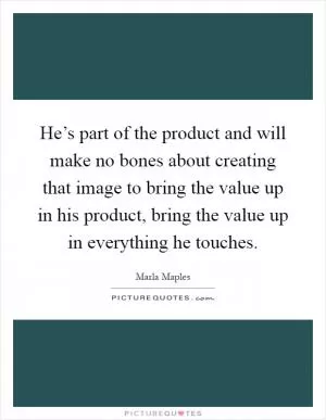 He’s part of the product and will make no bones about creating that image to bring the value up in his product, bring the value up in everything he touches Picture Quote #1