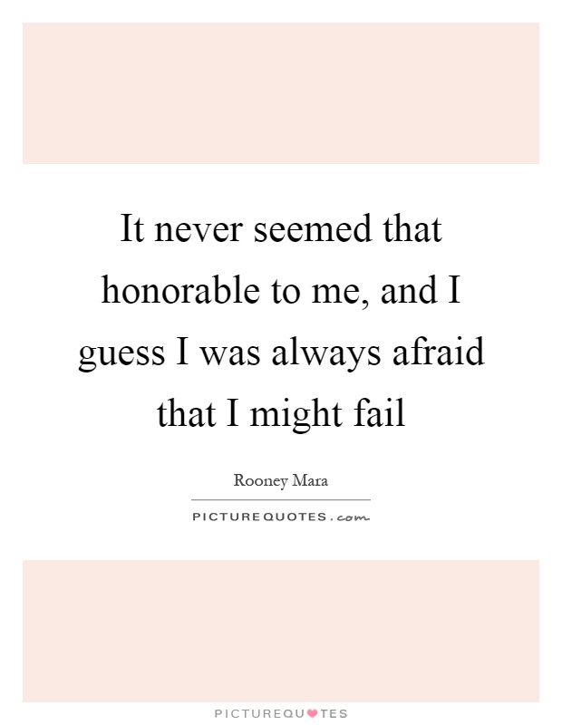 It never seemed that honorable to me, and I guess I was always afraid that I might fail Picture Quote #1
