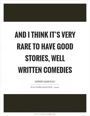 And I think it’s very rare to have good stories, well written comedies Picture Quote #1