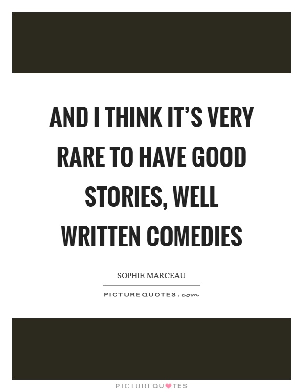 And I think it's very rare to have good stories, well written comedies Picture Quote #1