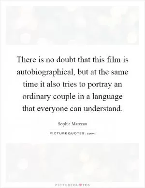 There is no doubt that this film is autobiographical, but at the same time it also tries to portray an ordinary couple in a language that everyone can understand Picture Quote #1