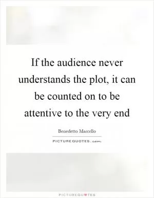 If the audience never understands the plot, it can be counted on to be attentive to the very end Picture Quote #1