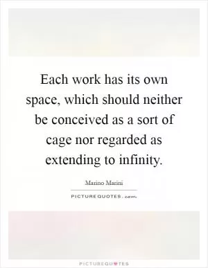 Each work has its own space, which should neither be conceived as a sort of cage nor regarded as extending to infinity Picture Quote #1