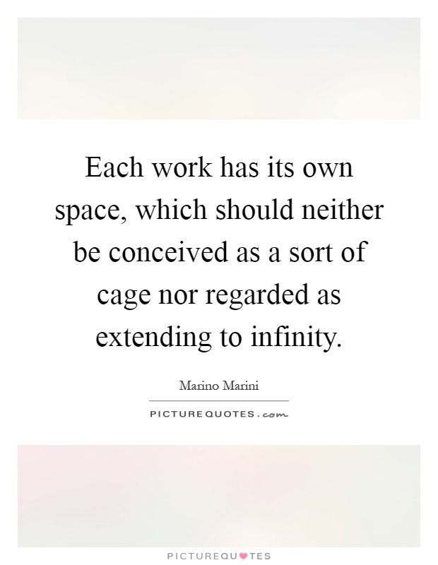 Each work has its own space, which should neither be conceived as a sort of cage nor regarded as extending to infinity Picture Quote #1