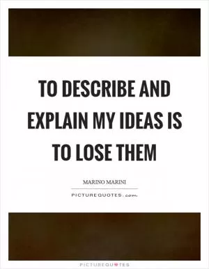 To describe and explain my ideas is to lose them Picture Quote #1