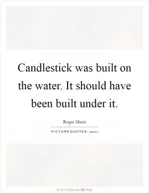 Candlestick was built on the water. It should have been built under it Picture Quote #1