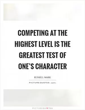 Competing at the highest level is the greatest test of one’s character Picture Quote #1