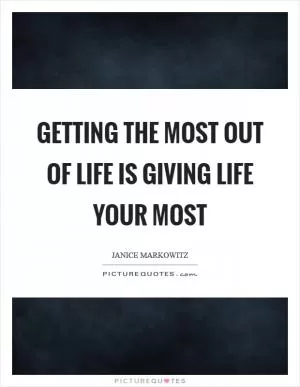 Getting the most out of life is giving life your most Picture Quote #1