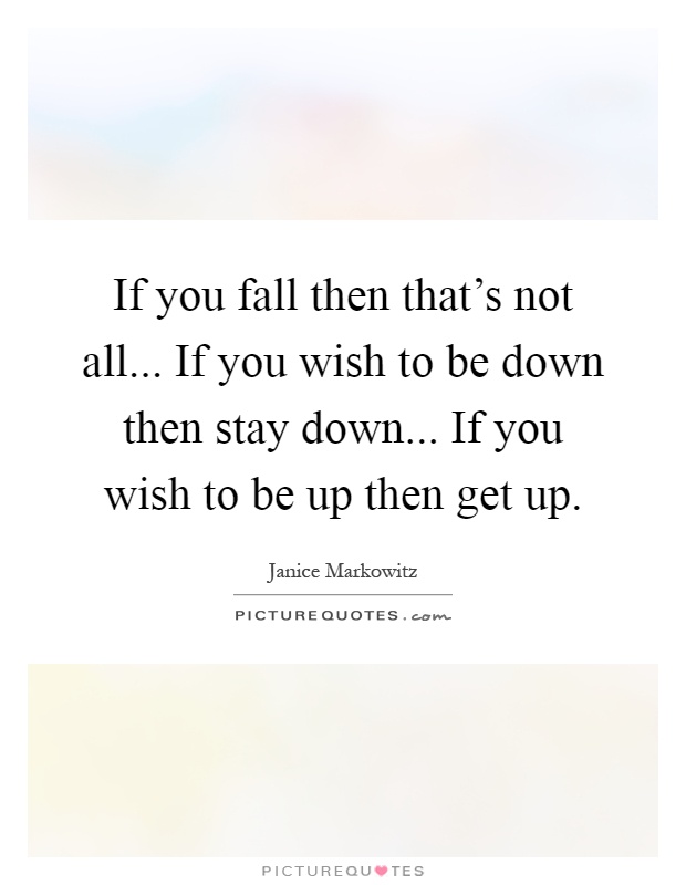 If you fall then that's not all... If you wish to be down then stay down... If you wish to be up then get up Picture Quote #1