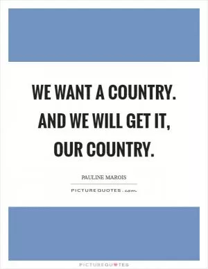 We want a country. And we will get it, our country Picture Quote #1
